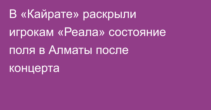 В «Кайрате» раскрыли игрокам «Реала» состояние поля в Алматы после концерта
