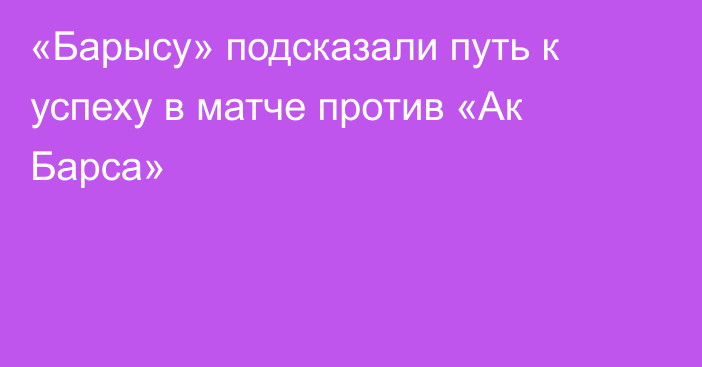 «Барысу» подсказали путь к успеху в матче против «Ак Барса»