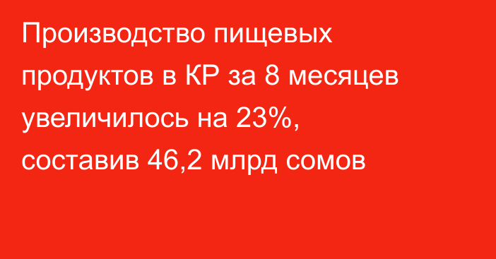 Производство пищевых продуктов в КР за 8 месяцев увеличилось на 23%, составив 46,2 млрд сомов