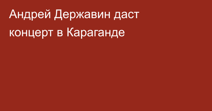 Андрей Державин даст концерт в Караганде