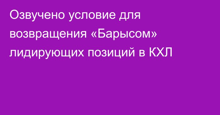 Озвучено условие для возвращения «Барысом» лидирующих позиций в КХЛ