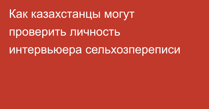 Как казахстанцы могут проверить личность интервьюера сельхозпереписи