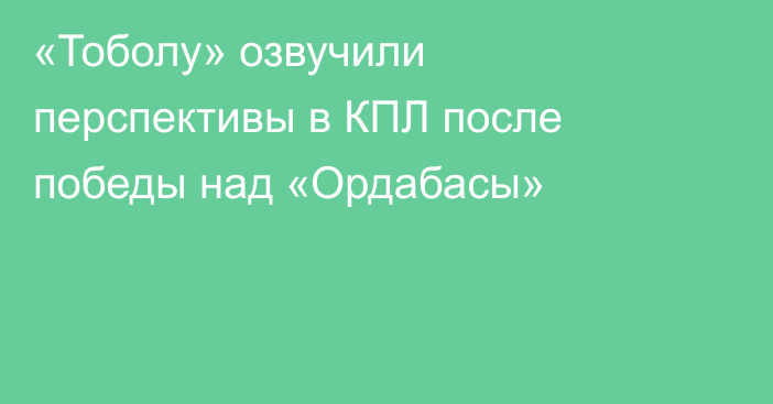 «Тоболу» озвучили перспективы в КПЛ после победы над «Ордабасы»