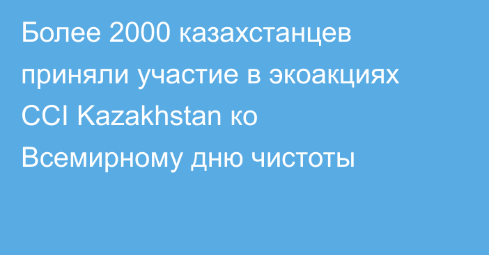 Более 2000 казахстанцев приняли участие в экоакциях CCI Kazakhstan ко Всемирному дню чистоты