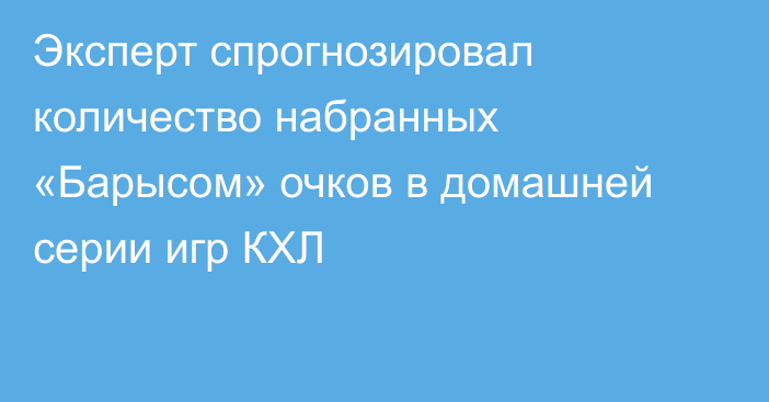 Эксперт спрогнозировал количество набранных «Барысом» очков в домашней серии игр КХЛ