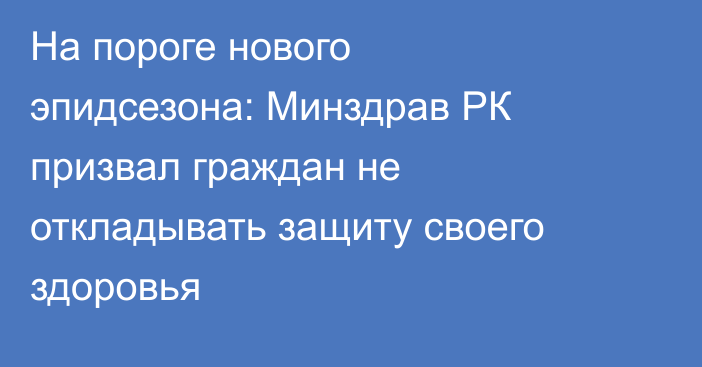 На пороге нового эпидсезона: Минздрав РК призвал граждан не откладывать защиту своего здоровья