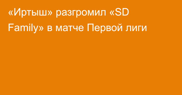 «Иртыш» разгромил «SD Family» в матче Первой лиги
