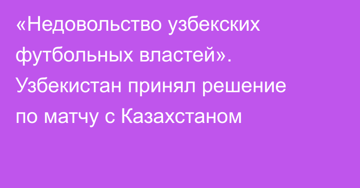 «Недовольство узбекских футбольных властей». Узбекистан принял решение по матчу с Казахстаном