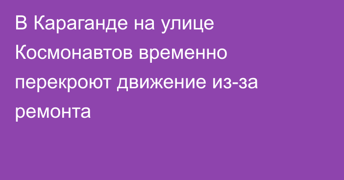 В Караганде на улице Космонавтов временно перекроют движение из-за ремонта