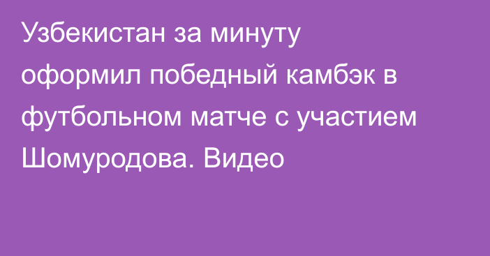 Узбекистан за минуту оформил победный камбэк в футбольном матче с участием Шомуродова. Видео
