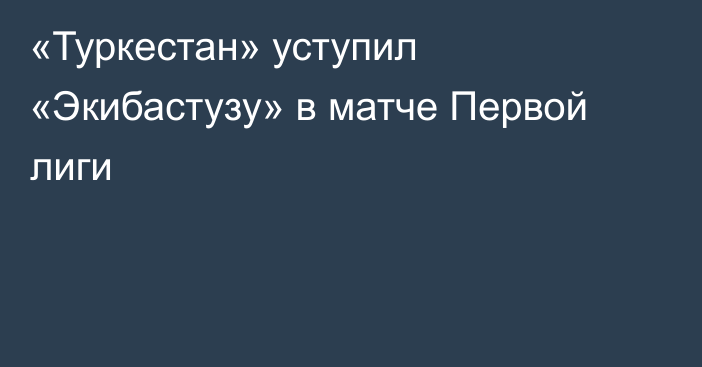 «Туркестан» уступил «Экибастузу» в матче Первой лиги