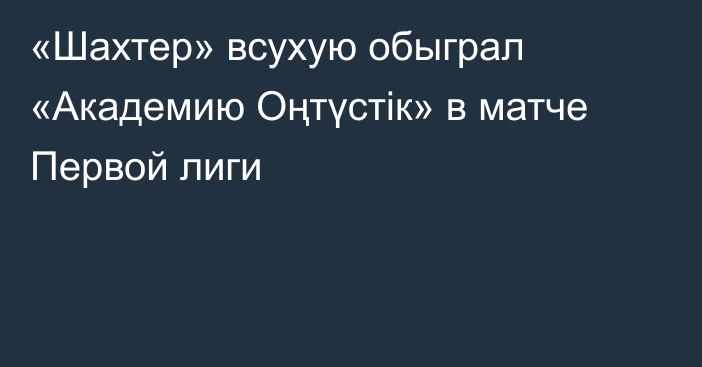 «Шахтер» всухую обыграл «Академию Оңтүстік» в матче Первой лиги