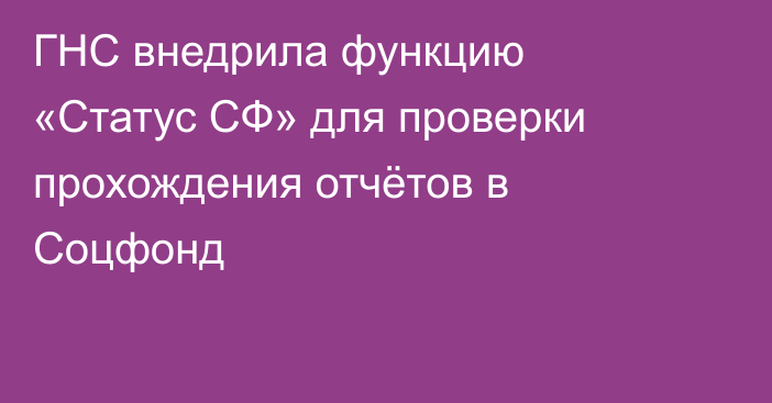 ГНС внедрила функцию «Статус СФ» для проверки прохождения отчётов в Соцфонд