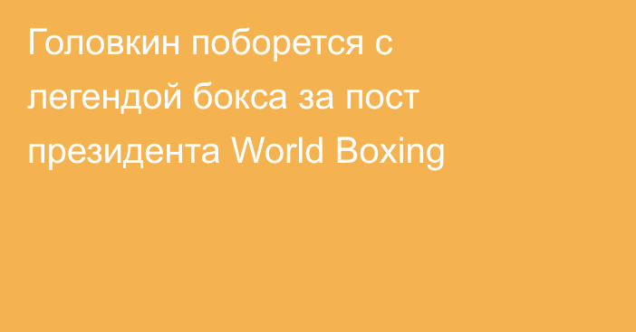 Головкин поборется с легендой бокса за пост президента World Boxing