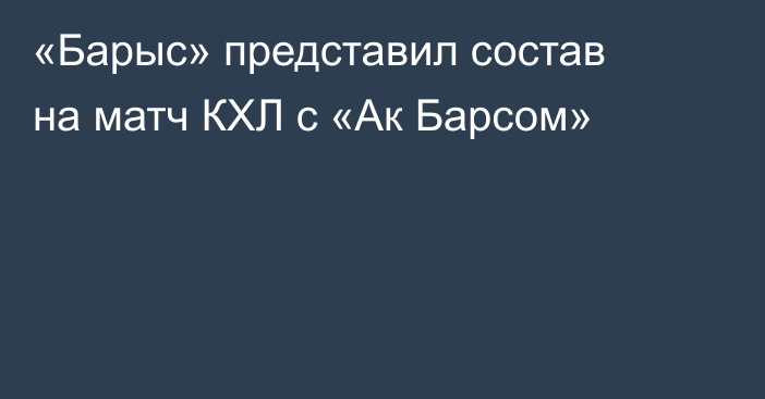 «Барыс» представил состав на матч КХЛ с «Ак Барсом»