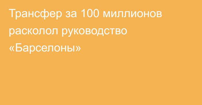 Трансфер за 100 миллионов расколол руководство «Барселоны»