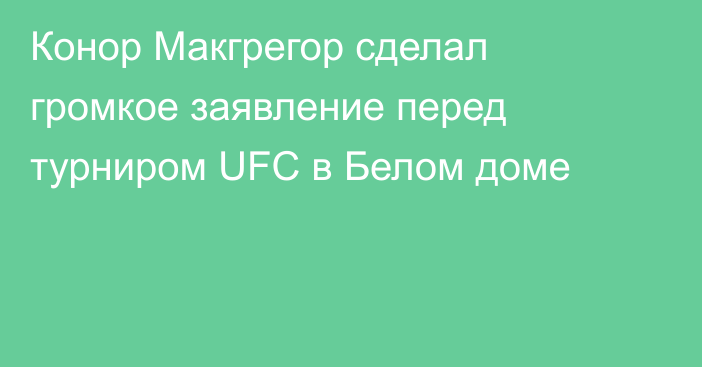 Конор Макгрегор сделал громкое заявление перед турниром UFC в Белом доме