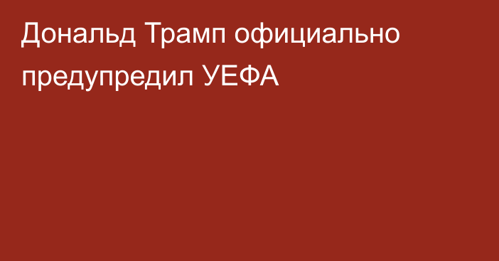 Дональд Трамп официально предупредил УЕФА