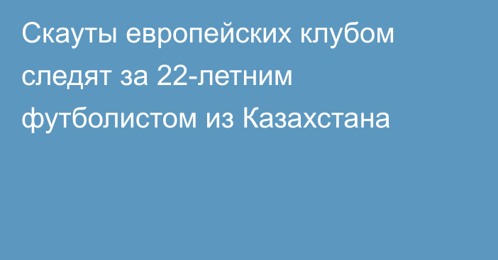 Скауты европейских клубом следят за 22-летним футболистом из Казахстана