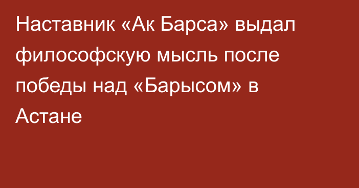 Наставник «Ак Барса» выдал философскую мысль после победы над «Барысом» в Астане