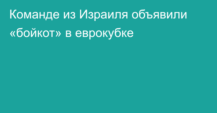 Команде из Израиля объявили «бойкот» в еврокубке