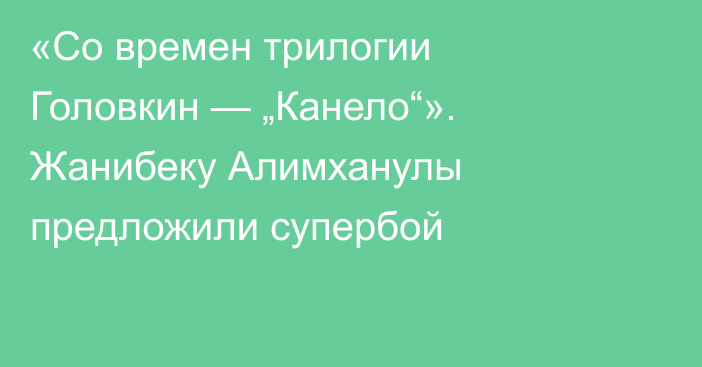«Со времен трилогии Головкин — „Канело“». Жанибеку Алимханулы предложили супербой