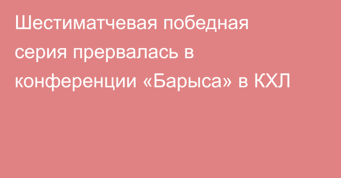Шестиматчевая победная серия прервалась в конференции «Барыса» в КХЛ