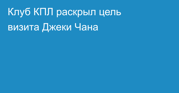 Клуб КПЛ раскрыл цель визита Джеки Чана