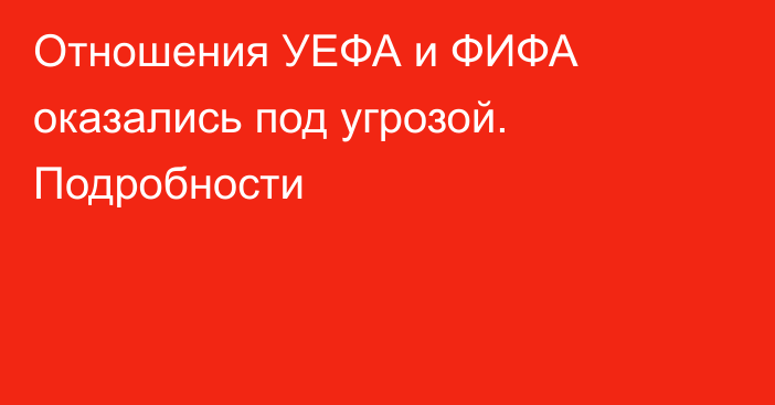 Отношения УЕФА и ФИФА оказались под угрозой. Подробности