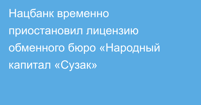 Нацбанк временно приостановил лицензию обменного бюро «Народный капитал «Сузак»