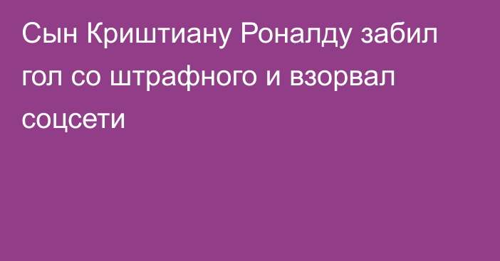 Сын Криштиану Роналду забил гол со штрафного и взорвал соцсети