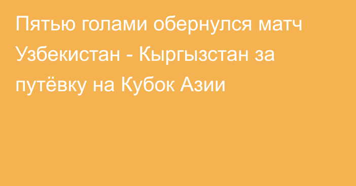 Пятью голами обернулся матч Узбекистан - Кыргызстан за путёвку на Кубок Азии