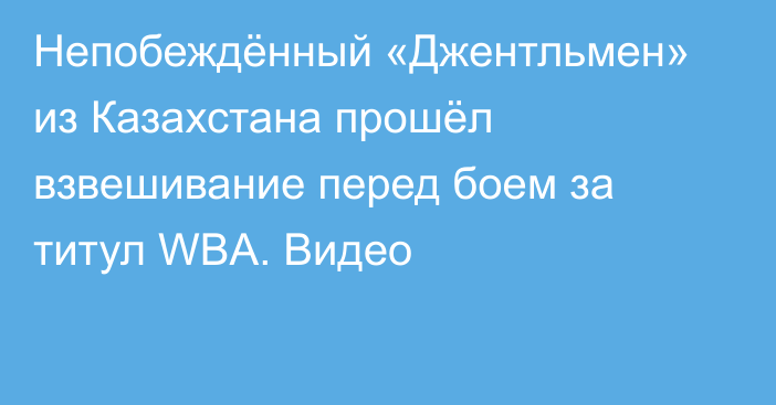 Непобеждённый «Джентльмен» из Казахстана прошёл взвешивание перед боем за титул WBA. Видео