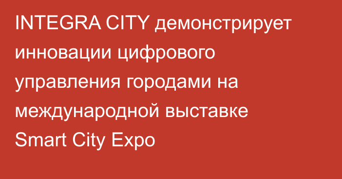 INTEGRA CITY демонстрирует инновации цифрового управления городами на международной выставке Smart City Expo 