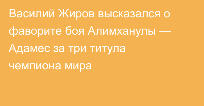 Василий Жиров высказался о фаворите боя Алимханулы — Адамес за три титула чемпиона мира