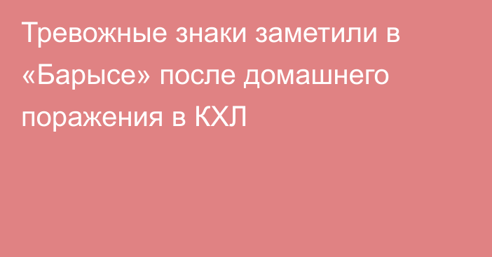 Тревожные знаки заметили в «Барысе» после домашнего поражения в КХЛ