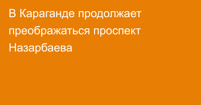 В Караганде продолжает преображаться проспект Назарбаева