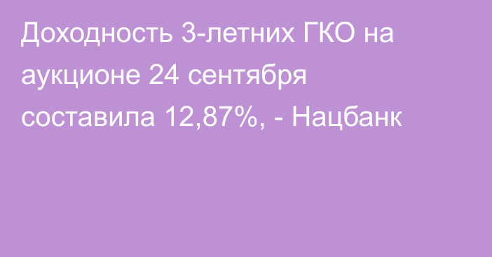Доходность 3-летних ГКО на аукционе 24 сентября составила 12,87%, - Нацбанк