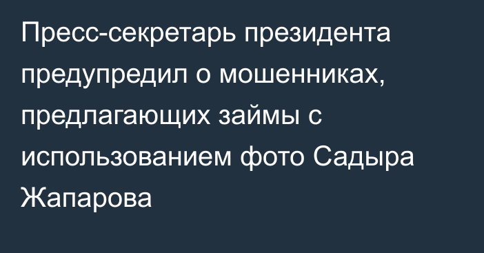 Пресс-секретарь президента предупредил о мошенниках, предлагающих займы с использованием фото Садыра Жапарова