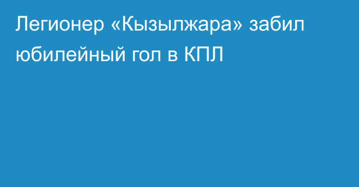 Легионер «Кызылжара» забил юбилейный гол в КПЛ