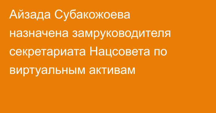 Айзада Субакожоева назначена замруководителя секретариата Нацсовета по виртуальным активам