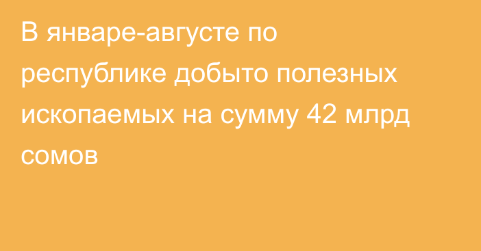 В январе-августе по республике добыто полезных ископаемых на сумму 42 млрд сомов