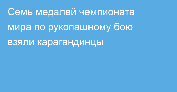 Семь медалей чемпионата мира по рукопашному бою взяли карагандинцы