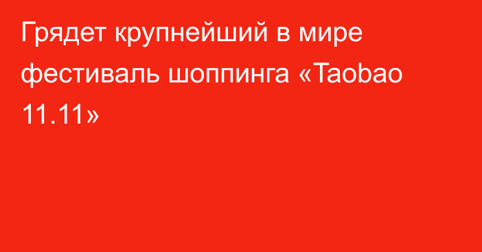 Грядет крупнейший в мире фестиваль шоппинга «Taobao 11.11»