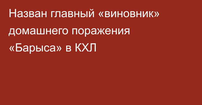 Назван главный «виновник» домашнего поражения «Барыса» в КХЛ