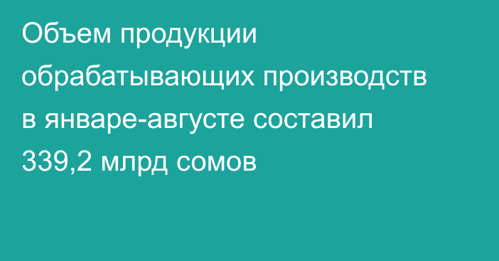 Объем продукции обрабатывающих производств в январе-августе составил 339,2 млрд сомов