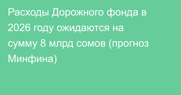 Расходы Дорожного фонда в 2026 году ожидаются на сумму 8 млрд сомов (прогноз Минфина)