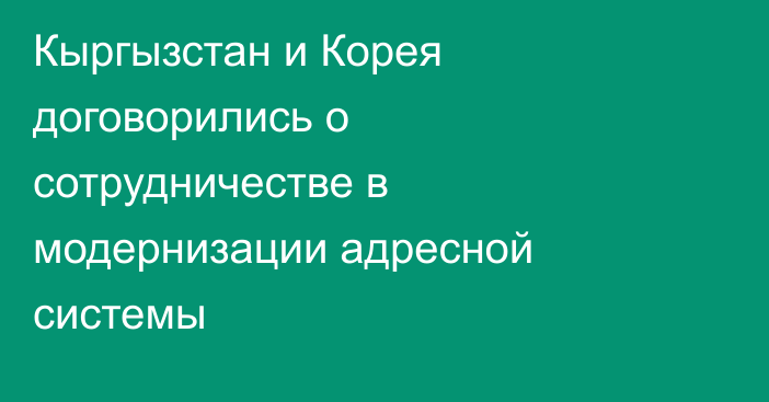 Кыргызстан и Корея договорились о сотрудничестве в модернизации адресной системы