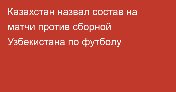 Казахстан назвал состав на матчи против сборной Узбекистана по футболу