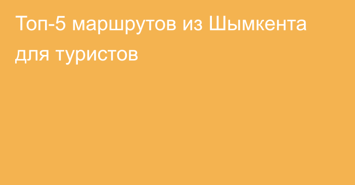 Топ-5 маршрутов из Шымкента для туристов
